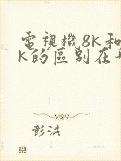 电视机8k和4k的区别在哪里可以看出来
