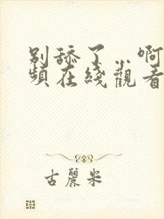 别舔了…啊～视频在线观看