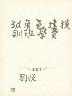 3d角色建模培训班学费