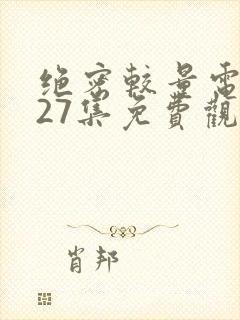 绝密较量电视剧27集免费观看高清