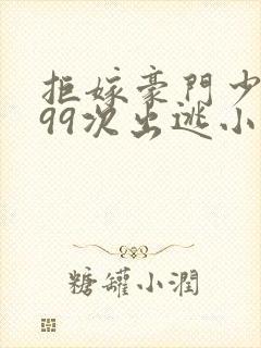 拒嫁豪门少夫人99次出逃小说免费看