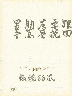 男朋友要跟你分手怎么挽回他