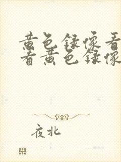 黄色录像看我要看黄色录像