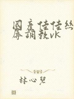 国产佳佳丝袜羞辱调教vk