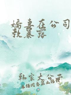 娇妻在公司被调教暴露