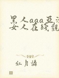 黑人aaa亚洲女人在线观看