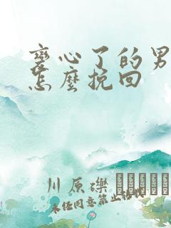 变心了的男人该怎么挽回