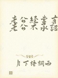 老公经常有外遇老公不承认应该怎么处理