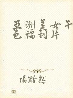 亚洲美女午夜黄色福利片