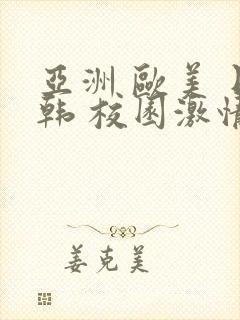 亚洲 欧美 日韩 校园激情