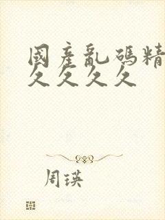 国产乱码精品久久久久久