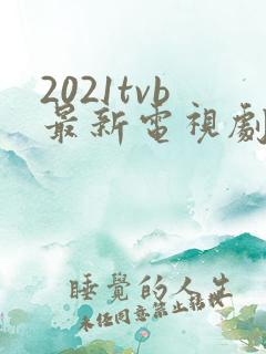 2021tvb最新电视剧港剧在线观看