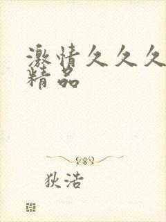 激情久久久国产精品