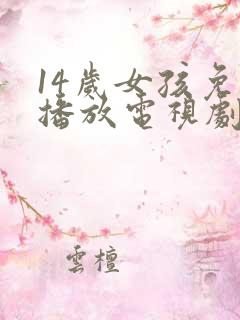 14岁女孩免费播放电视剧