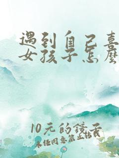 遇到自己喜欢的女孩子怎么追