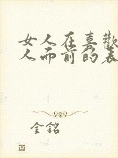 女人在喜欢的男人面前的表现