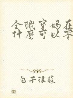 全职宝妈在家做什么可以零投资赚钱