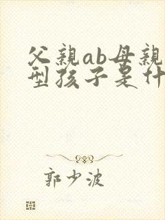 父亲ab母亲o型孩子是什么血型