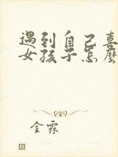 遇到自己喜欢的女孩子怎么去追呢