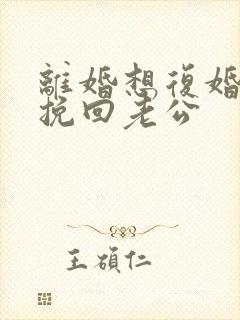 离婚想复婚怎么挽回老公