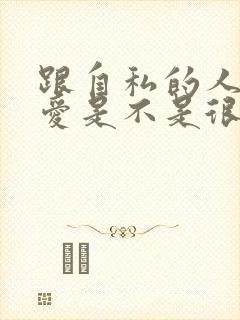 跟自私的人谈恋爱是不是很累