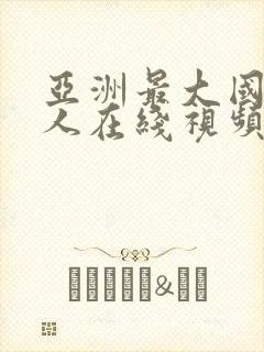 亚洲最大国产女人在线视频播放