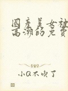 国产美女被爽到高潮的免费视频网站