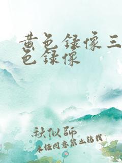 黄色录像三级黄色录像