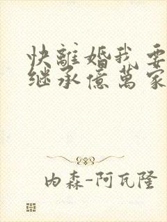 快离婚我要回家继承亿万家产短剧在线播放