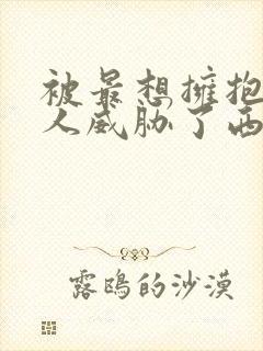 被最想拥抱的男人威胁了西班牙篇完整漫画