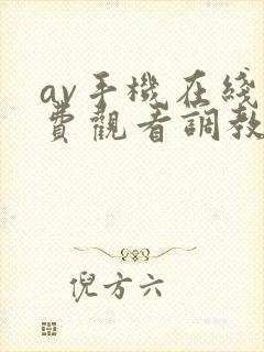 av手机在线免费观看调教