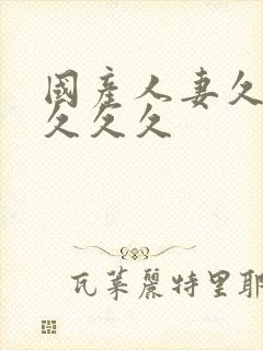 国产人妻久久久久久久