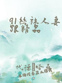 91丝袜人妻高跟精品