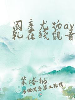 国产尤物av美乳在线观看