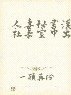 人妻秘书汉接流社长室中出