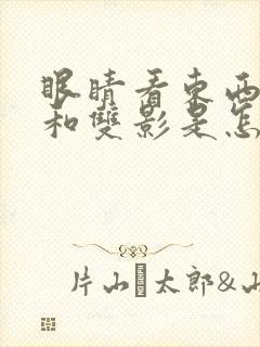 眼睛看东西模糊和双影是怎么回事