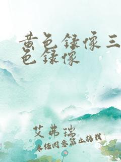 黄色录像三级黄色录像