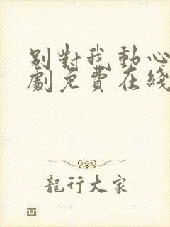 别对我动心电视剧免费在线观看