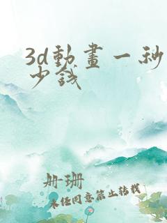 3d动画一秒多少钱