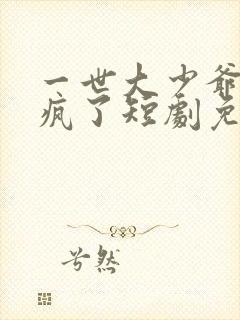 一世大少爷他杀疯了短剧免费