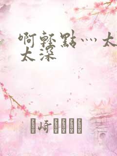 啊轻点灬太粗嗯太深