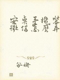 安卓手机装两个微信怎么弄