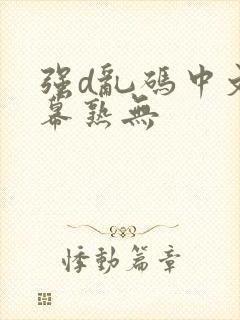 强d乱码中文字幕熟无