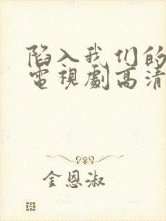 陷入我们的热恋电视剧高清免费观看全集