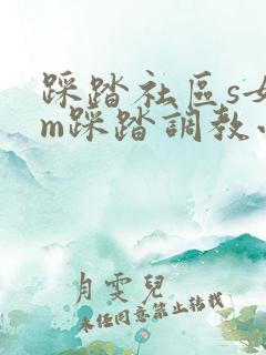 踩踏社区s女王m踩踏调教小说