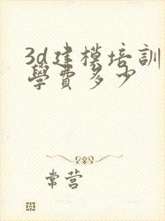 3d建模培训班学费多少