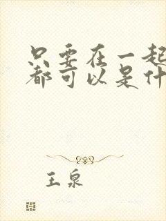 只要在一起什么都可以是什么歌