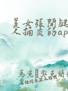 美女张开腿让男人捅爽的app