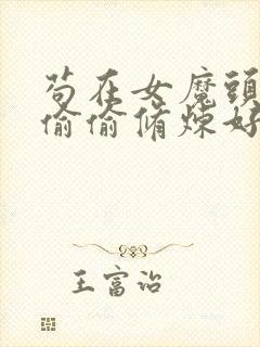 苟在女魔头身边偷偷修炼好看吗