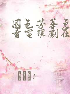 国色芳华免费观看电视剧在线播放